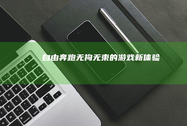 自由奔跑：无拘无束的游戏新体验