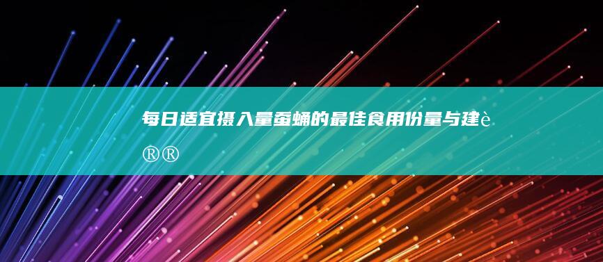 每日适宜摄入量：蚕蛹的最佳食用份量与建议